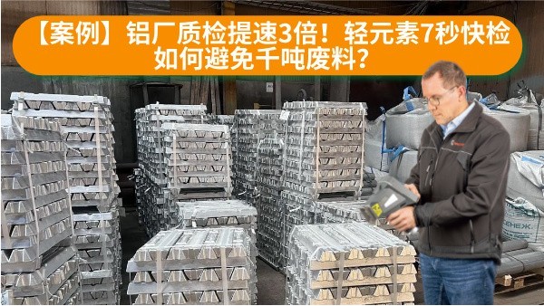 【案例】鋁廠質(zhì)檢提速3倍！輕元素7秒快檢如何避免千噸廢料？