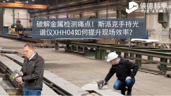 破解金屬檢測痛點(diǎn)！斯派克手持光譜儀XHH04如何提升現(xiàn)場效率？