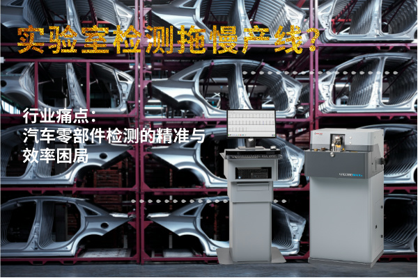 實(shí)驗(yàn)室檢測(cè)拖慢產(chǎn)線？斯派克直讀光譜儀MAXx助力汽車(chē)零部件高效質(zhì)檢