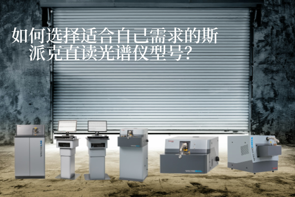 如何選擇適合自己需求的斯派克直讀光譜儀型號(hào)？