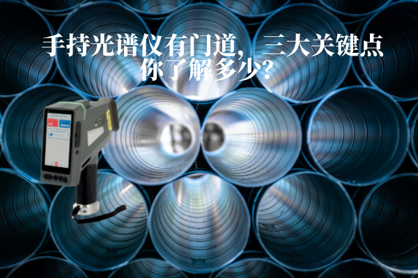 手持光譜儀有門道，三大關(guān)鍵點(diǎn)你了解多少？